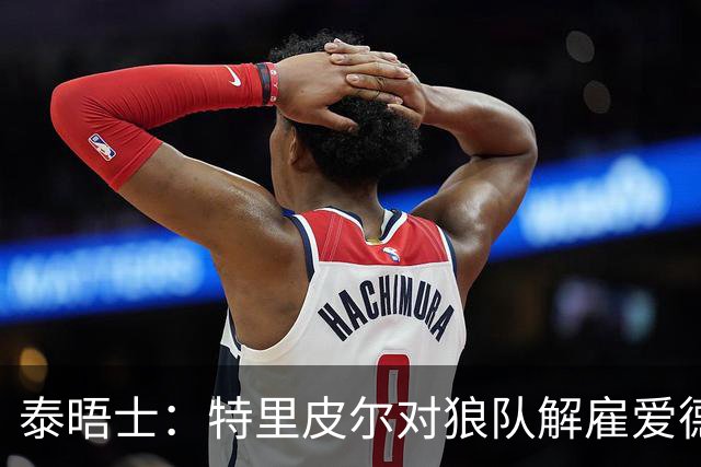 泰晤士：特里皮尔对狼队解雇爱德华兹感到愤怒，正寻求解除合同